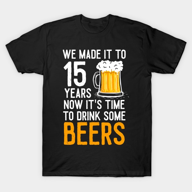 We Made it to 15 Years Now It's Time To Drink Some Beers Aniversary Wedding T-Shirt by williamarmin